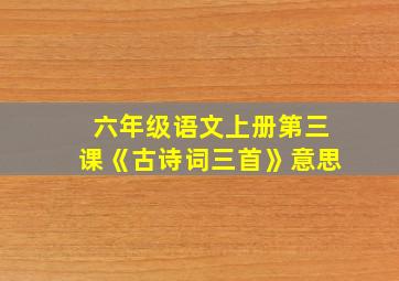 六年级语文上册第三课《古诗词三首》意思