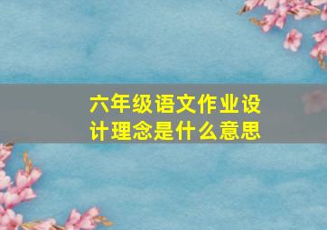 六年级语文作业设计理念是什么意思