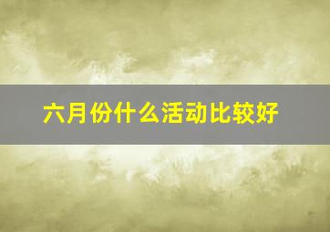 六月份什么活动比较好