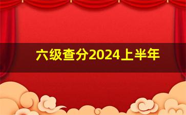 六级查分2024上半年