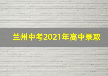 兰州中考2021年高中录取