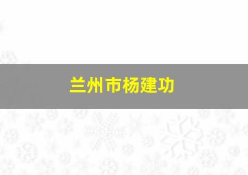 兰州市杨建功