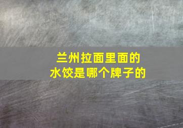 兰州拉面里面的水饺是哪个牌子的