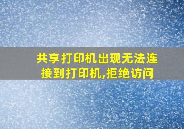 共享打印机出现无法连接到打印机,拒绝访问