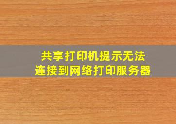 共享打印机提示无法连接到网络打印服务器