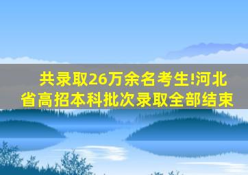 共录取26万余名考生!河北省高招本科批次录取全部结束