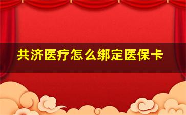 共济医疗怎么绑定医保卡