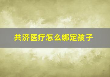 共济医疗怎么绑定孩子