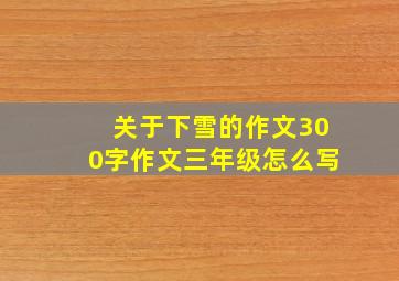 关于下雪的作文300字作文三年级怎么写