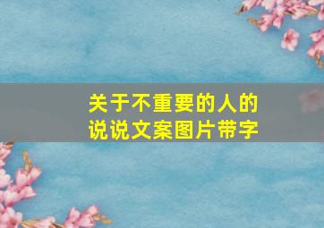 关于不重要的人的说说文案图片带字