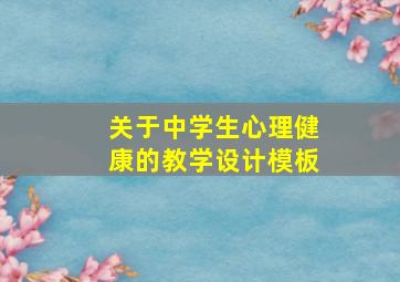 关于中学生心理健康的教学设计模板