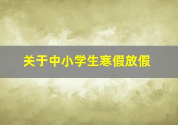 关于中小学生寒假放假