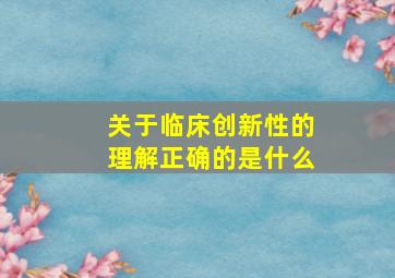 关于临床创新性的理解正确的是什么