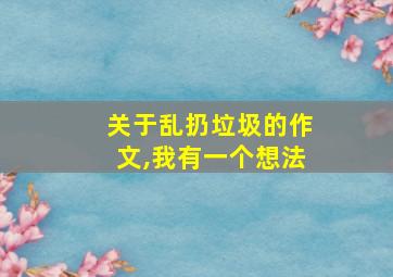 关于乱扔垃圾的作文,我有一个想法