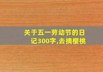 关于五一劳动节的日记300字,去摘樱桃