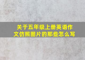 关于五年级上册英语作文仿照图片的那些怎么写