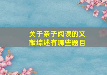 关于亲子阅读的文献综述有哪些题目