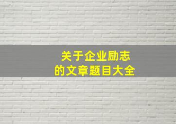 关于企业励志的文章题目大全