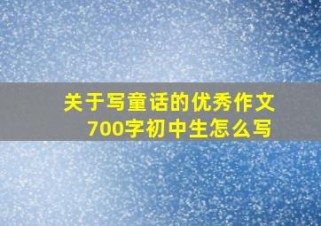 关于写童话的优秀作文700字初中生怎么写