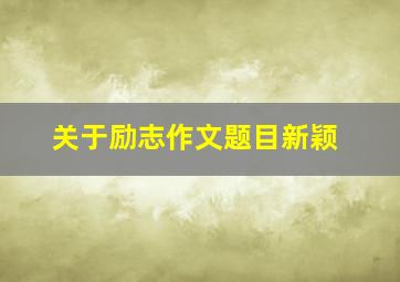 关于励志作文题目新颖