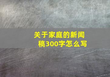 关于家庭的新闻稿300字怎么写