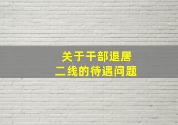 关于干部退居二线的待遇问题