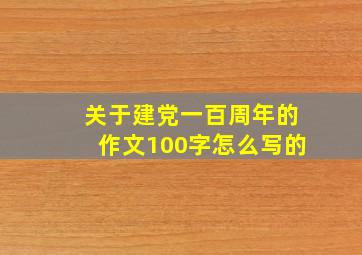 关于建党一百周年的作文100字怎么写的