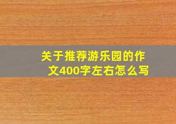 关于推荐游乐园的作文400字左右怎么写