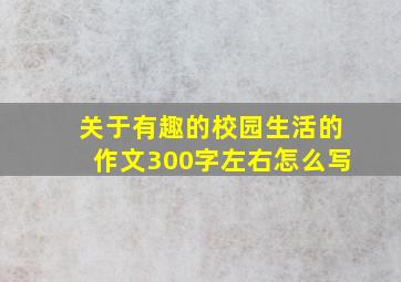 关于有趣的校园生活的作文300字左右怎么写