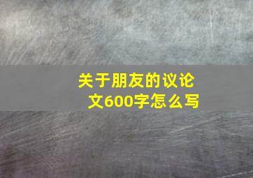 关于朋友的议论文600字怎么写