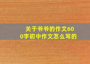 关于爷爷的作文600字初中作文怎么写的