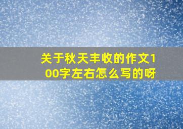 关于秋天丰收的作文100字左右怎么写的呀