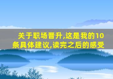 关于职场晋升,这是我的10条具体建议,读完之后的感受