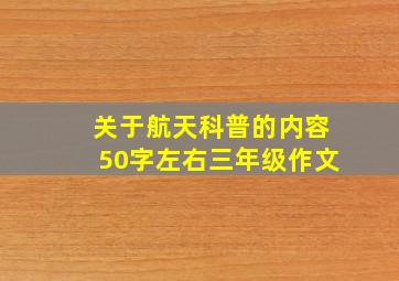 关于航天科普的内容50字左右三年级作文