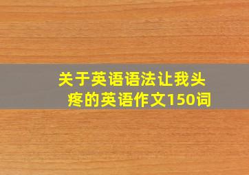 关于英语语法让我头疼的英语作文150词