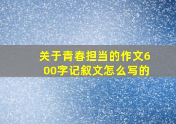 关于青春担当的作文600字记叙文怎么写的