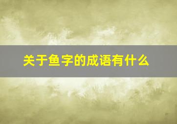 关于鱼字的成语有什么