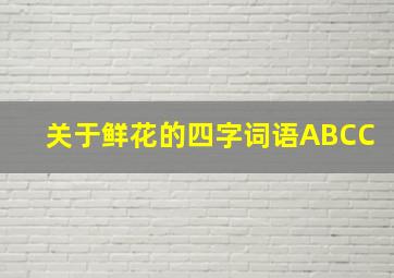 关于鲜花的四字词语ABCC