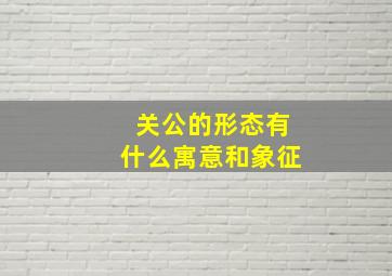 关公的形态有什么寓意和象征