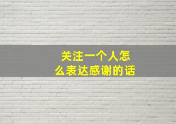 关注一个人怎么表达感谢的话