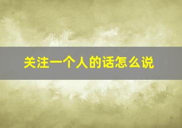 关注一个人的话怎么说