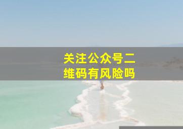 关注公众号二维码有风险吗