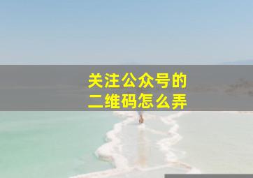 关注公众号的二维码怎么弄