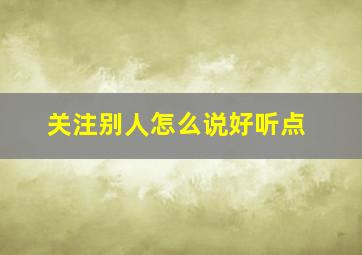 关注别人怎么说好听点