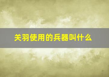 关羽使用的兵器叫什么