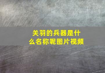 关羽的兵器是什么名称呢图片视频