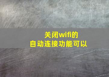 关闭wifi的自动连接功能可以