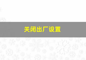 关闭出厂设置