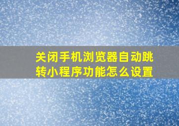 关闭手机浏览器自动跳转小程序功能怎么设置