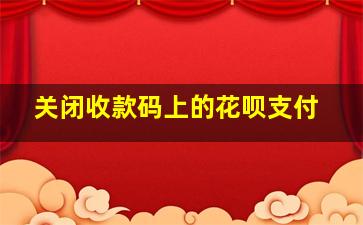 关闭收款码上的花呗支付